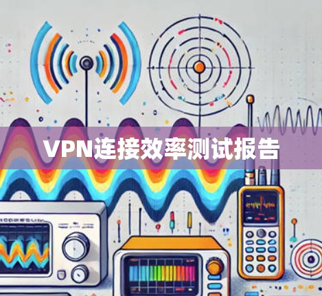 VPN连接效率测试报告 VPN连接效率测试报告