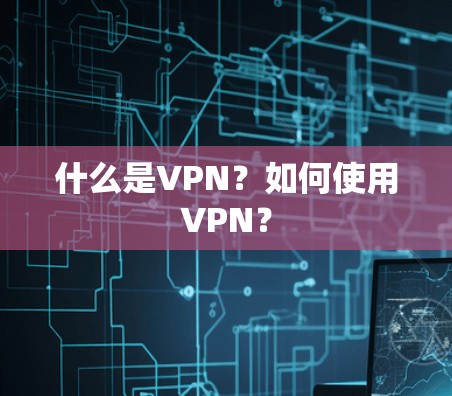 什么是VPN?如何使用VPN? 什么是VPN?如何使用VPN?