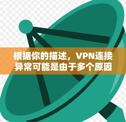 根据你的描述，VPN连接异常可能是由于多个原因引起的。以下是逐步的解决方案