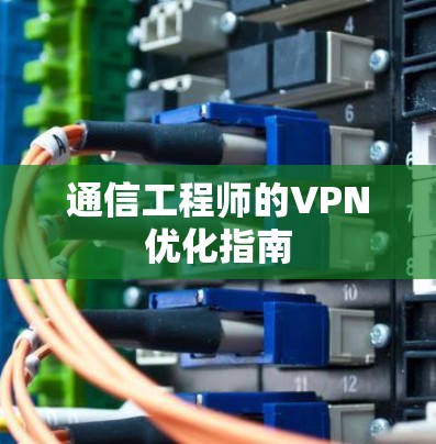 通信工程师的VPN优化指南