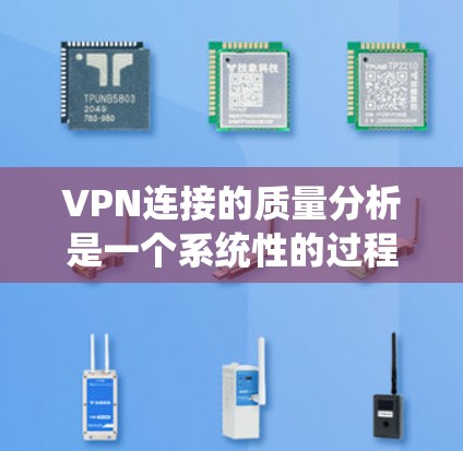VPN连接的质量分析是一个系统性的过程，旨在评估连接的可靠性、稳定性、过滤器设置、防火墙效果、安全性以及服务器安全性等关键因素。以下是对这一过程的详细分析