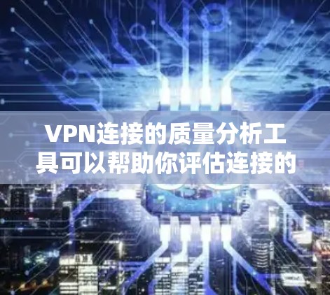 VPN连接的质量分析工具可以帮助你评估连接的安全性、稳定性以及安全性能。以下是一些常用的VPN连接质量分析工具及其特点 VPN连接的质量分析工具可以帮助你评估连接的安全性、稳定性以及安全性能。以下是一些常用的VPN连接质量分析工具及其特点