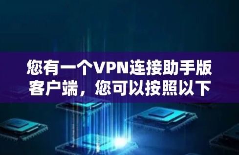 您有一个VPN连接助手版客户端,您可以按照以下步骤连接到VPN 您有一个VPN连接助手版客户端,您可以按照以下步骤连接到VPN