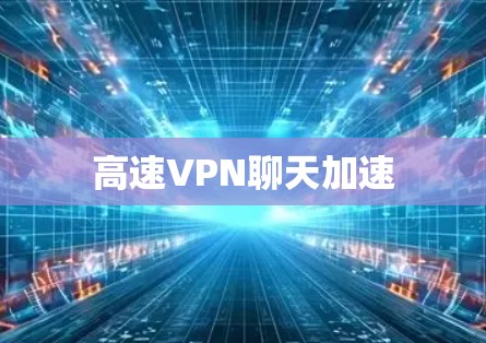 高速VPN聊天加速 高速VPN聊天加速