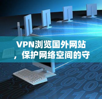 VPN浏览国外网站，保护网络空间的守门人