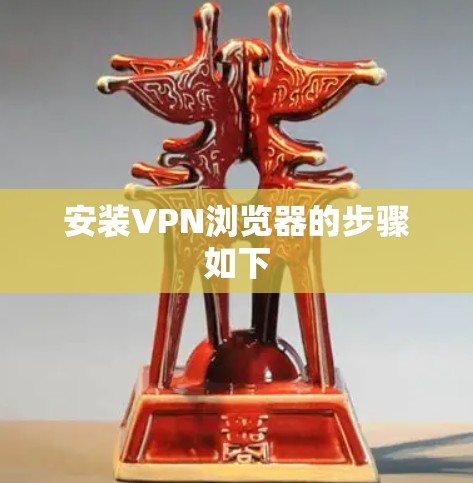 安装VPN浏览器的步骤如下