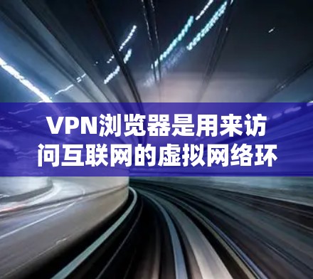VPN浏览器是用来访问互联网的虚拟网络环境,通过加密技术和 cookies 等技术,保护用户的隐私并确保网络的安全。以下是使用VPN浏览器访问互联网的步骤 VPN浏览器是用来访问互联网的虚拟网络环境,通过加密技术和 cookies 等技术,保护用户的隐私并确保网络的安全。以下是使用VPN浏览器访问互联网的步骤