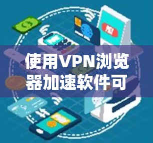 使用VPN浏览器加速软件可以显著提升浏览器的性能和用户体验,但使用前请确保遵守相关法律法规,尤其是网络安全方面。以下是一些步骤和建议,帮助您有效地使用VPN软件加速浏览器 使用VPN浏览器加速软件可以显著提升浏览器的性能和用户体验,但使用前请确保遵守相关法律法规,尤其是网络安全方面。以下是一些步骤和建议,帮助您有效地使用VPN软件加速浏览器