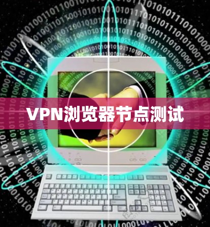 VPN浏览器节点测试 VPN浏览器节点测试