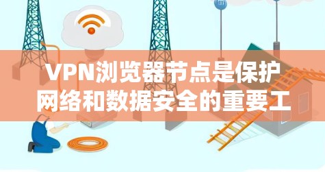 VPN浏览器节点是保护网络和数据安全的重要工具,适用于用户在使用VPN服务时的安全管理。以下是对这些节点的详细介绍和推荐 VPN浏览器节点是保护网络和数据安全的重要工具,适用于用户在使用VPN服务时的安全管理。以下是对这些节点的详细介绍和推荐