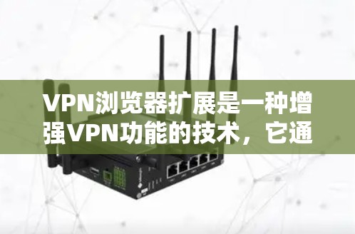 VPN浏览器扩展是一种增强VPN功能的技术,它通过扩展浏览器的 built-in 百万功能,来提供更强大的VPN探索和使用能力。这些扩展通常基于各种加密协议或工具,帮助用户更高效地进行VPN探索 VPN浏览器扩展是一种增强VPN功能的技术,它通过扩展浏览器的 built-in 百万功能,来提供更强大的VPN探索和使用能力。这些扩展通常基于各种加密协议或工具,帮助用户更高效地进行VPN探索