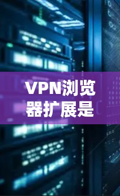 VPN浏览器扩展是增强VPN安全性的关键工具,选择合适的扩展取决于你的具体需求和配置情况。以下是根据不同需求和情况推荐的VPN扩展建议 VPN浏览器扩展是增强VPN安全性的关键工具,选择合适的扩展取决于你的具体需求和配置情况。以下是根据不同需求和情况推荐的VPN扩展建议