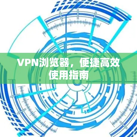 VPN浏览器,便捷高效使用指南 VPN浏览器,便捷高效使用指南