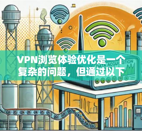 VPN浏览体验优化是一个复杂的问题，但通过以下步骤可以有效提升速度和体验