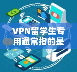 VPN留学生专用通常指的是那些在申请留学时,需要提供VPN相关的材料,以证明申请者具备VPN设备和相关知识的背景。这些材料可能包括 VPN留学生专用通常指的是那些在申请留学时,需要提供VPN相关的材料,以证明申请者具备VPN设备和相关知识的背景。这些材料可能包括