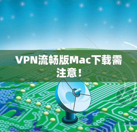 VPN流畅版Mac下载需注意! VPN流畅版Mac下载需注意!