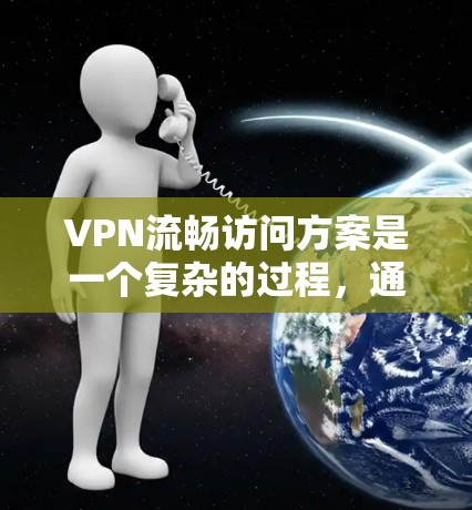 VPN流畅访问方案是一个复杂的过程,通常需要综合考虑服务器、网络、设备和性能等多个方面。以下是一个全面的VPN流畅访问方案,涵盖选择服务器、配置网络、测试和监控等步骤 VPN流畅访问方案是一个复杂的过程,通常需要综合考虑服务器、网络、设备和性能等多个方面。以下是一个全面的VPN流畅访问方案,涵盖选择服务器、配置网络、测试和监控等步骤