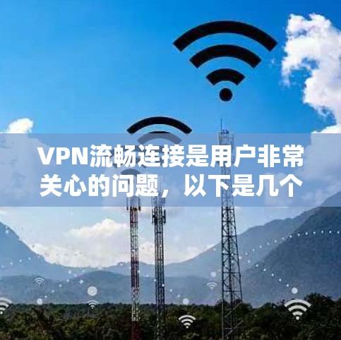VPN流畅连接是用户非常关心的问题,以下是几个知名的VPN推荐平台,它们提供了多种选择,能够帮助用户流畅连接到世界各地的网络服务 VPN流畅连接是用户非常关心的问题,以下是几个知名的VPN推荐平台,它们提供了多种选择,能够帮助用户流畅连接到世界各地的网络服务