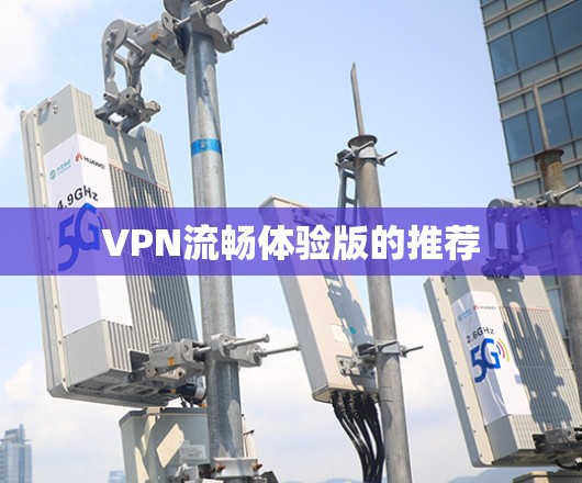 VPN流畅体验版的推荐 VPN流畅体验版的推荐