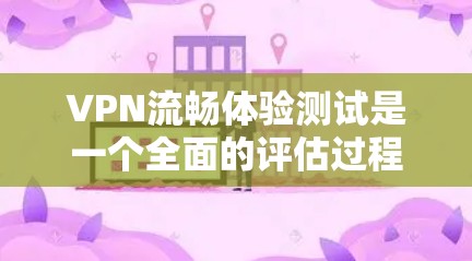 VPN流畅体验测试是一个全面的评估过程,旨在确保网络的安全性和稳定性。以下是一个详细的步骤说明 VPN流畅体验测试是一个全面的评估过程,旨在确保网络的安全性和稳定性。以下是一个详细的步骤说明
