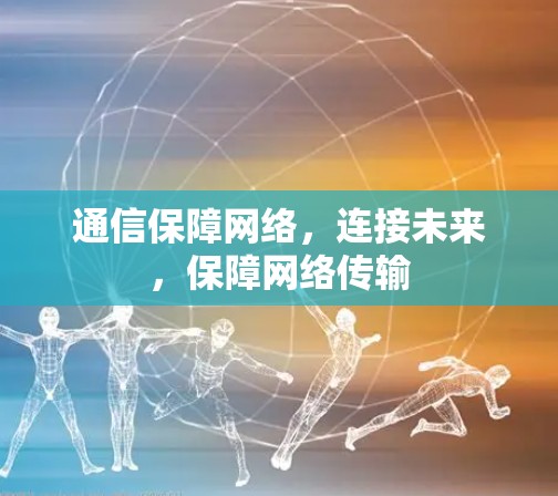 通信保障网络,连接未来,保障网络传输 通信保障网络,连接未来,保障网络传输