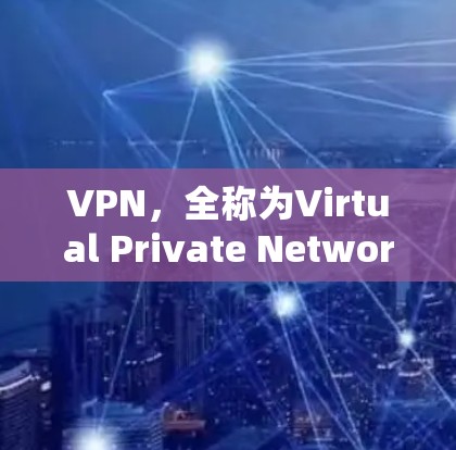 VPN,全称为Virtual Private Network(虚拟私人网络)是一种加密技术,用于在本地计算机上连接到外部网络,以实现视频、文件下载或在线服务访问。以下是关于VPN的详细信息 VPN,全称为Virtual Private Network(虚拟私人网络)是一种加密技术,用于在本地计算机上连接到外部网络,以实现视频、文件下载或在线服务访问。以下是关于VPN的详细信息