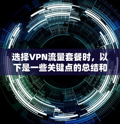 选择VPN流量套餐时，以下是一些关键点的总结和建议