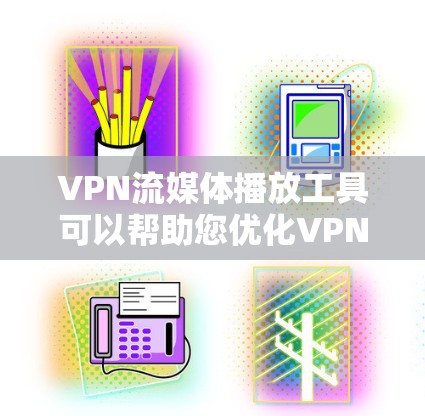 VPN流媒体播放工具可以帮助您优化VPN设置，增加带宽，同时支持流媒体播放。以下是推荐的VPN流媒体播放工具和一些常用方法，以帮助您更好地管理您的流媒体内容