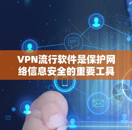 VPN流行软件是保护网络信息安全的重要工具，根据不同的需求和应用场景，我们可以选择适合自己的软件。以下是根据网络环境和功能特点整理的VPN软件分类及其特点