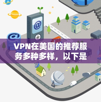 VPN在美国的推荐服务多种多样,以下是几个常见的美国地区的VPN推荐服务