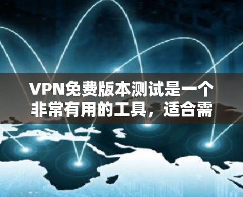 VPN免费版本测试是一个非常有用的工具，适合需要全面管理网络和数据的用户。以下是对该软件的详细总结和推荐