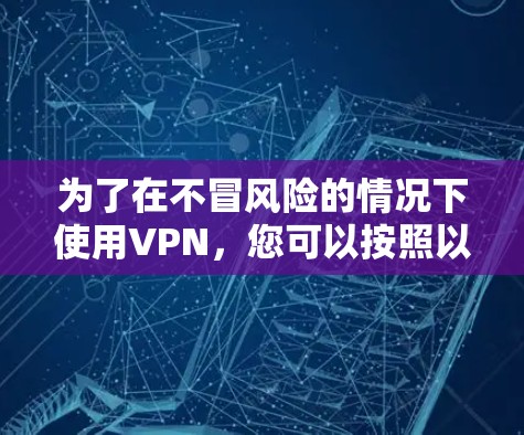 为了在不冒风险的情况下使用VPN,您可以按照以下步骤进行操作
