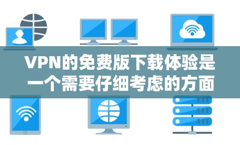 VPN的免费版下载体验是一个需要仔细考虑的方面,因为虽然很多VPN提供免费服务,但实际上它们往往带有一定的付费功能或限制。以下是VPN免费版下载体验的一些关键点和建议