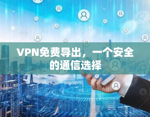 VPN免费导出,一个安全的通信选择
