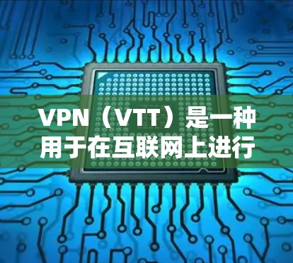 VPN（VTT）是一种用于在互联网上进行视频或文件传输的网络服务。VPN客户端是用户在服务器端运行VPN软件，并通过网络连接到目标服务器的终端。以下是关于VPN免费高速版客户端的一些信息和步骤