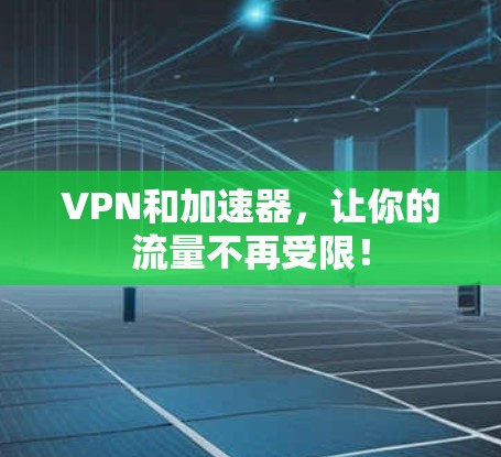 VPN和加速器,让你的流量不再受限! VPN和加速器,让你的流量不再受限!