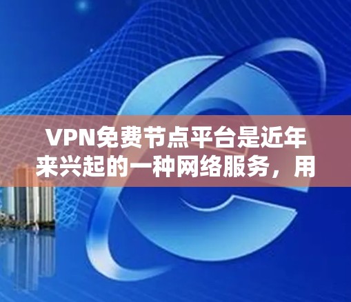 VPN免费节点平台是近年来兴起的一种网络服务,用户可以通过这些平台访问加密的网络资源。以下是几个值得推荐的免费VPN平台,它们通常需要用户在特定网站注册并登录
