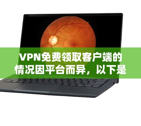 VPN免费领取客户端的情况因平台而异,以下是一些常见的可能性