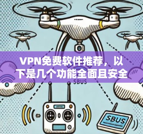 VPN免费软件推荐,以下是几个功能全面且安全的选项,涵盖速度、安全性、界面和多端支持