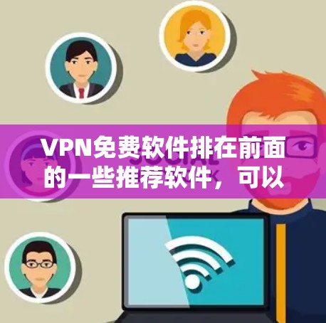 VPN免费软件排在前面的一些推荐软件,可以根据用户的需求和使用习惯选择适合的。以下是一些常见的VPN软件推荐,涵盖了国内和国外的软件