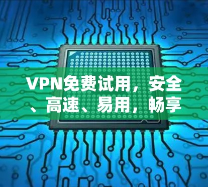 VPN免费试用,安全、高速、易用,畅享网络新体验!