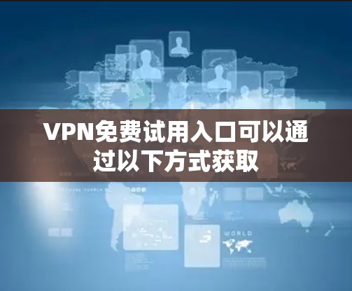 VPN免费试用入口可以通过以下方式获取