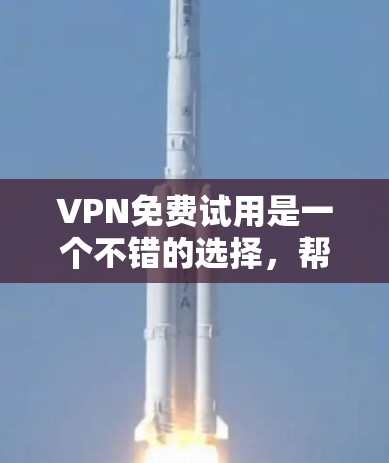 VPN免费试用是一个不错的选择,帮助用户评估VPN的安全性和性能,尤其是在需要实时服务和监控的情况下。以下是关于VPN免费试用的详细总结