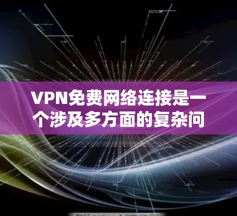 VPN免费网络连接是一个涉及多方面的复杂问题,通常需要从技术、安全、用户需求和费用等多个方面进行分析和考虑。以下是对这个问题的分步解释和答案