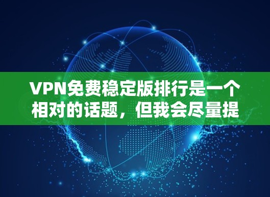VPN免费稳定版排行是一个相对的话题,但我会尽量提供一些有用的信息和推荐,帮助你找到适合你的软件 VPN免费稳定版排行是一个相对的话题,但我会尽量提供一些有用的信息和推荐,帮助你找到适合你的软件