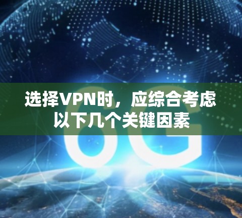 选择VPN时，应综合考虑以下几个关键因素