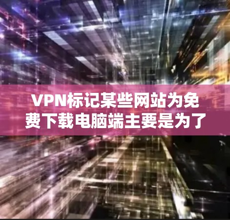 VPN标记某些网站为免费下载电脑端主要是为了吸引用户,但并不意味着这些网站是合法的。以下是分步骤的解答 VPN标记某些网站为免费下载电脑端主要是为了吸引用户,但并不意味着这些网站是合法的。以下是分步骤的解答