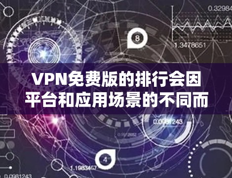 VPN免费版的排行会因平台和应用场景的不同而有所变化,以下是一些常见的VPN推荐平台及其特点,供您参考