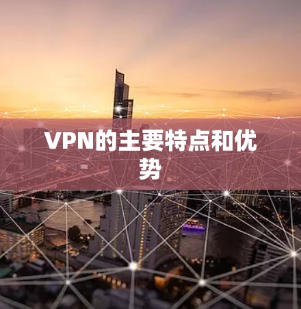 VPN的主要特点和优势 VPN的主要特点和优势