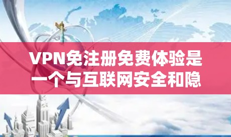 VPN免注册免费体验是一个与互联网安全和隐私保护相关的主题,涉及如何通过VPN服务享受免费访问。以下是一个有条理的总结,涵盖了解决问题的关键点